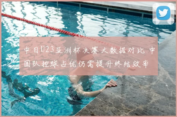 中日U23亚洲杯决赛大数据对比 中国队控球占优仍需提升终结效率