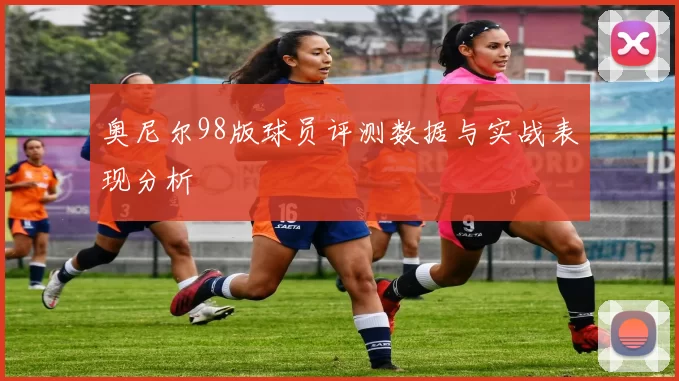 奥尼尔98版球员评测数据与实战表现分析