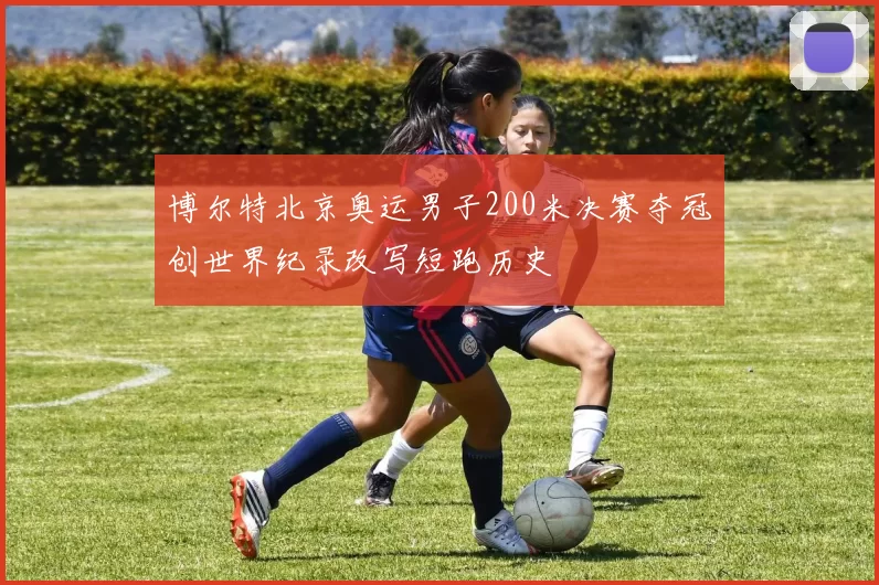 博尔特北京奥运男子200米决赛夺冠创世界纪录改写短跑历史