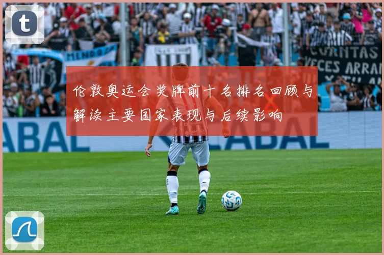 伦敦奥运会奖牌前十名排名回顾与解读主要国家表现与后续影响