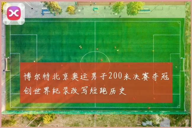 博尔特北京奥运男子200米决赛夺冠创世界纪录改写短跑历史