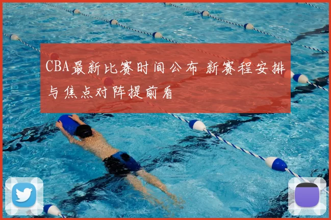 CBA最新比赛时间公布 新赛程安排与焦点对阵提前看