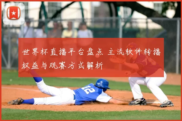 世界杯直播平台盘点 主流软件转播权益与观赛方式解析