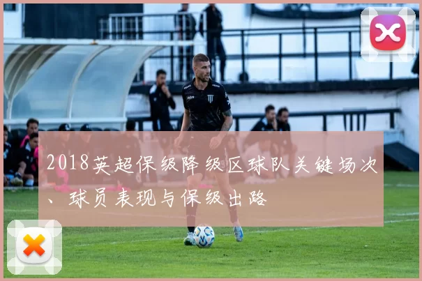 2018英超保级降级区球队关键场次、球员表现与保级出路