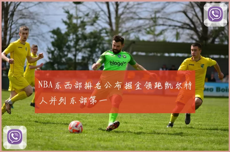 NBA东西部排名公布掘金领跑凯尔特人并列东部第一