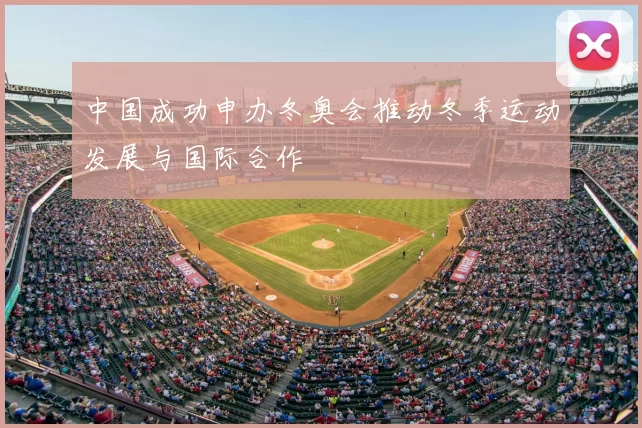 中国成功申办冬奥会推动冬季运动发展与国际合作