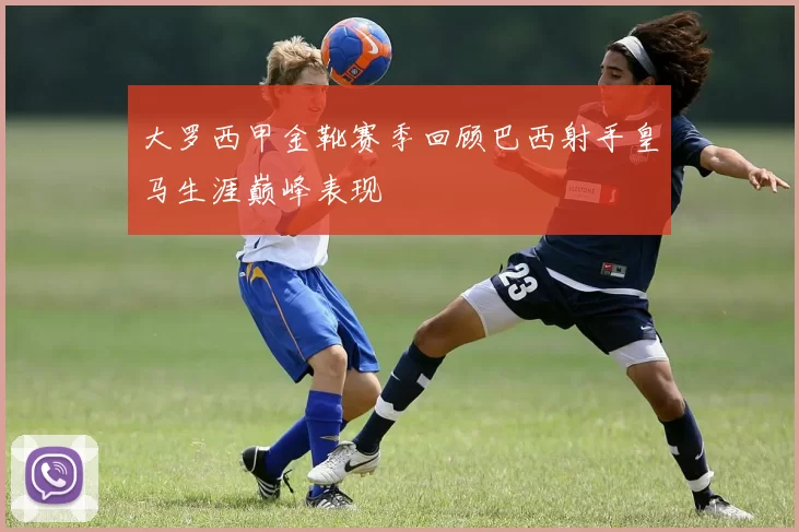 大罗西甲金靴赛季回顾巴西射手皇马生涯巅峰表现