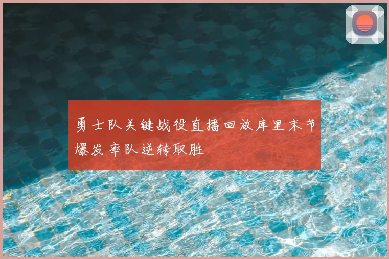 勇士队关键战役直播回放库里末节爆发率队逆转取胜