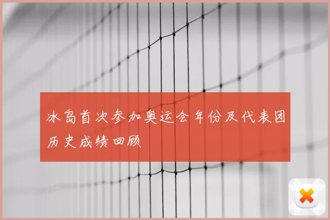 冰岛首次参加奥运会年份及代表团历史成绩回顾