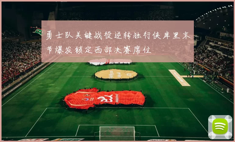 勇士队关键战役逆转独行侠库里末节爆发锁定西部决赛席位