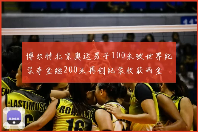 博尔特北京奥运男子100米破世界纪录夺金继200米再创纪录收获两金