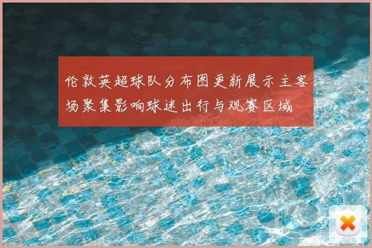 伦敦英超球队分布图更新展示主客场聚集影响球迷出行与观赛区域