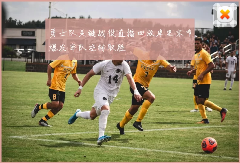 勇士队关键战役直播回放库里末节爆发率队逆转取胜