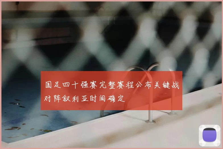 国足四十强赛完整赛程公布关键战对阵叙利亚时间确定