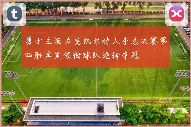 勇士主场力克凯尔特人夺总决赛第四胜库里领衔球队逆转夺冠