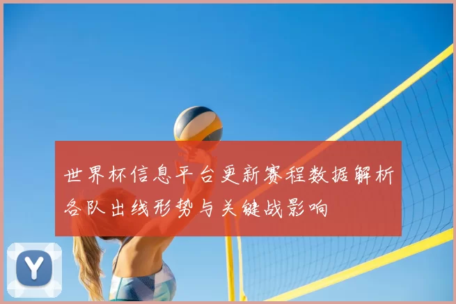 世界杯信息平台更新赛程数据解析各队出线形势与关键战影响