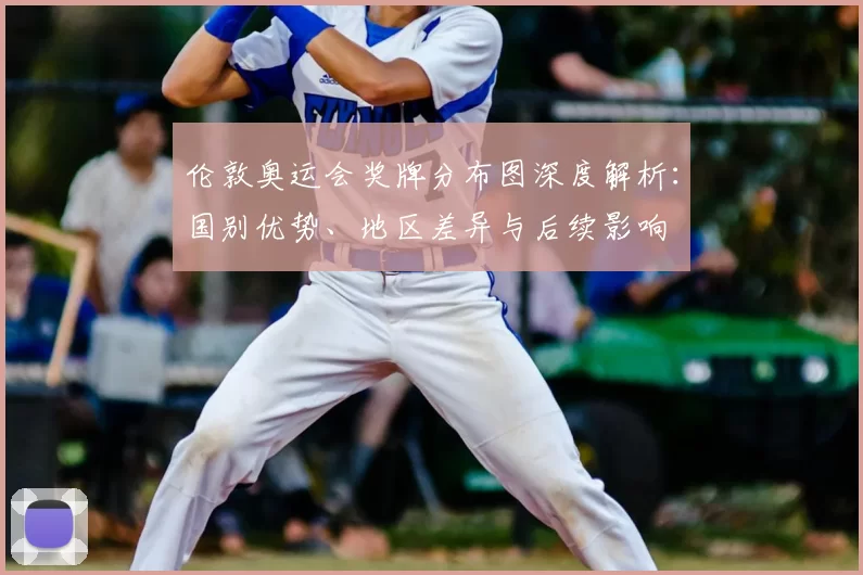 伦敦奥运会奖牌分布图深度解析：国别优势、地区差异与后续影响
