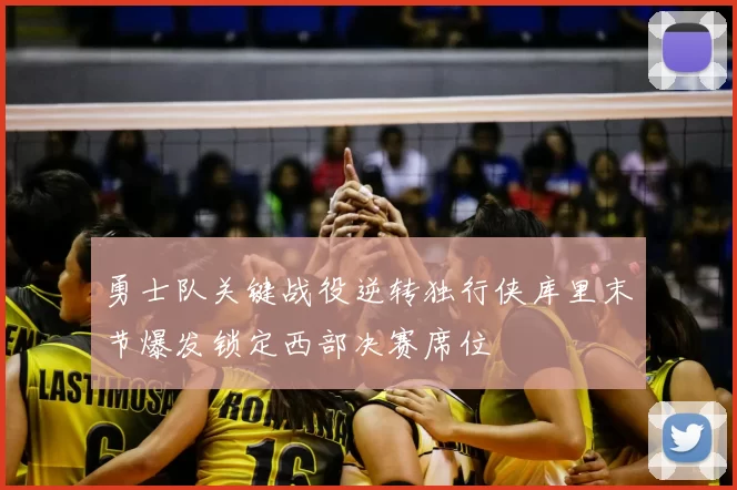 勇士队关键战役逆转独行侠库里末节爆发锁定西部决赛席位
