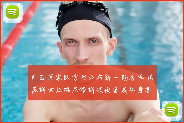 巴西国家队官网公布新一期名单 热苏斯回归维尼修斯领衔备战热身赛