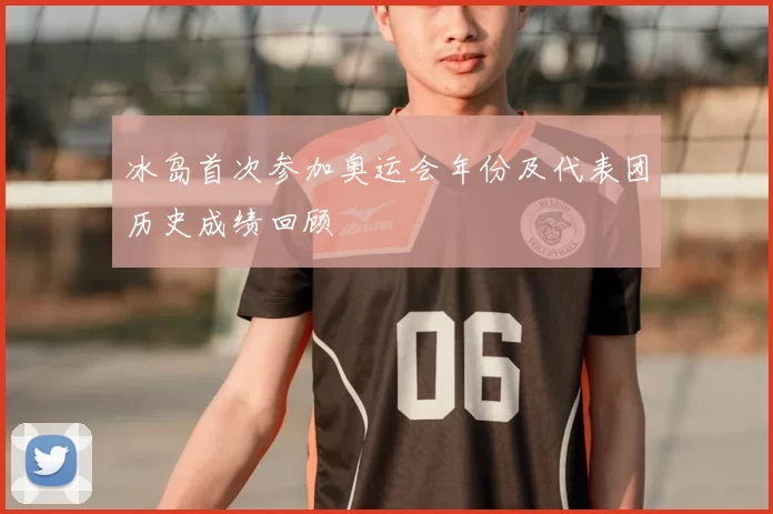 冰岛首次参加奥运会年份及代表团历史成绩回顾