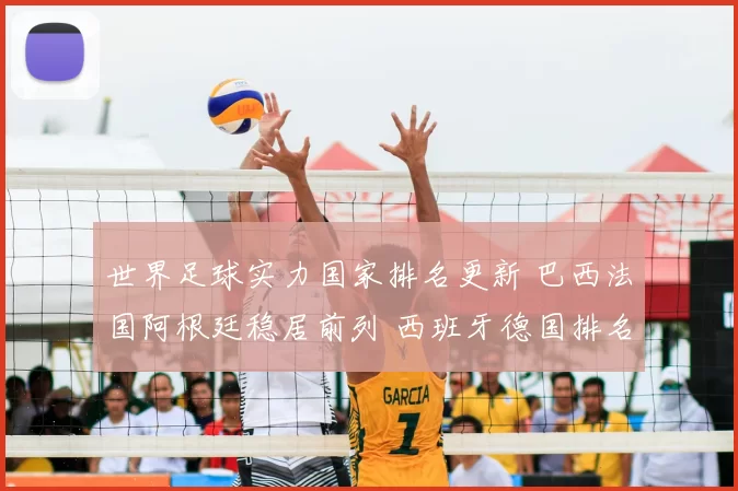 世界足球实力国家排名更新 巴西法国阿根廷稳居前列 西班牙德国排名变化受关注