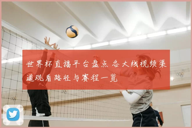 世界杯直播平台盘点 各大线视频渠道观看路径与赛程一览