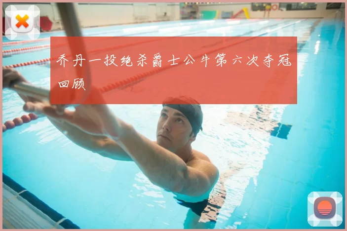 乔丹一投绝杀爵士公牛第六次夺冠回顾