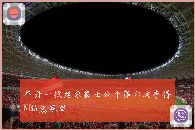 乔丹一投绝杀爵士公牛第六次夺得NBA总冠军