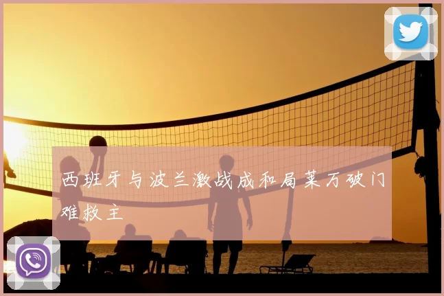 西班牙与波兰激战成和局莱万破门难救主