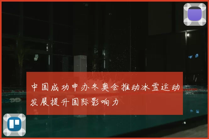 中国成功申办冬奥会推动冰雪运动发展提升国际影响力